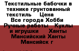 Текстильные бабочки в технике грунтованный текстиль. › Цена ­ 500 - Все города Хобби. Ручные работы » Куклы и игрушки   . Ханты-Мансийский,Ханты-Мансийск г.